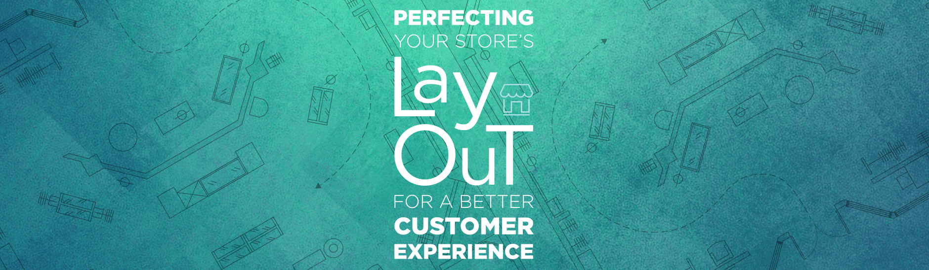 Perfecting Your Store Layout for a Better Customer Experience